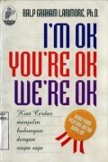 I AM OK YOU ARE OK WE ARE OK: KIAT CERSAS MENJALIN HUBUNGAN DENGAN SIAPA SAJA; KAPAN SAJA; DI MANA SAJA DAN DALAM SITUASI APAPUN