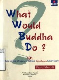 WHAT WOULD BUDDHA DO?: JAWABAN UNTUK MENGATASI DILEMA KEHIDUPAN SEHARI-HARI