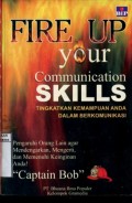 FIRE UP YOUR COMMUNICATION SKILLS (TINGKATKAN KEMAMPUAN ANDA DALAM BERKOMUNIKASI): PENGARUHI ORANG LAIN AGAR MENDENGAR; MENGERTI DAN MEMENUHI KEINGINAN ANDA!