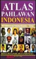 ATLAS PAHLAWAN INDONESIA: 160 PAHLAWAN DAN PEJUANG NUSANTARA + TERKINI