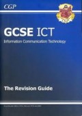 GCSE ICT: INFORMATION COMMUNICATION TECHNOLOGY (THE REVISION GUIDE)