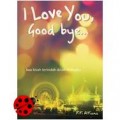 I LOVE YOU GOOD BYE....