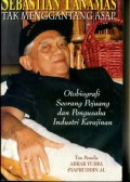SEBASTIAN TANAMAS TAK MENGGANTANG ASAP: OTOBIOGRAFI SEORANG PEJUANG DAN PENGUSAHA INDUSTRI KERAJIANA