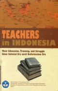 TEACHERS IN INDONESIA: THEIR EDUCATION; TRAINING; AND STRUGGLE SINCE COLONIAL ERA UNTIL REFORMATION ERA