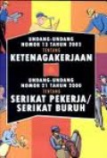 UNDANG-UNDANG NOMOR 13 TAHUN 2003 TENTANG KETENAGAKERJAAN DAN UNDANG-UNDANG NOMOR 21 TAHUN 2000 TENTANG SERIKAT PEKERJA/SERIKAT BURUH