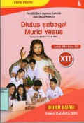PENDIDIKAN AGAMA KATOLIK DAN BUDI PEKERTI : DIUTUS SEBAGAI MURID YESUS UNTUK SMA KELAS XII ( BUKU GURU )
