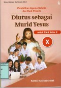 PENDIDIKAN AGAMA KATOLIK DAN BUDI PEKERTI : DIUTUS SEBAGAI MURID YESUS UNTUK SMA KELAS X ( BUKU SISWA )